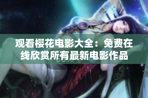 观看樱花电影大全：免费在线欣赏所有最新电影作品