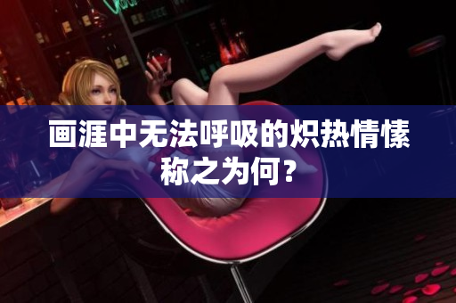 画涯中无法呼吸的炽热情愫称之为何？