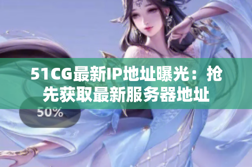 51CG最新IP地址曝光：抢先获取最新服务器地址