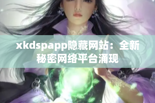 xkdspapp隐藏网站：全新秘密网络平台涌现