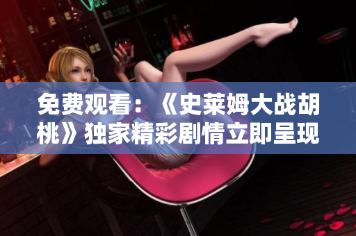 免费观看：《史莱姆大战胡桃》独家精彩剧情立即呈现