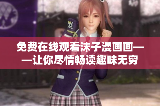 免费在线观看沫子漫画画——让你尽情畅读趣味无穷