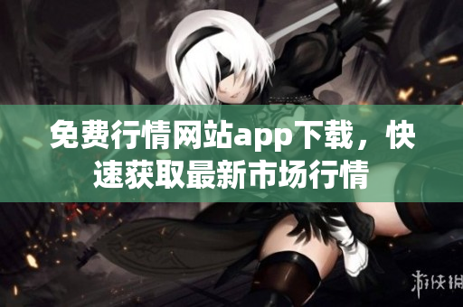 免费行情网站app下载，快速获取最新市场行情