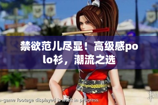 禁欲范儿尽显！高级感polo衫，潮流之选