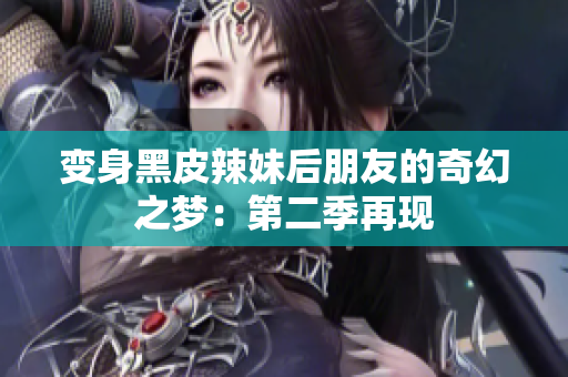 变身黑皮辣妹后朋友的奇幻之梦：第二季再现