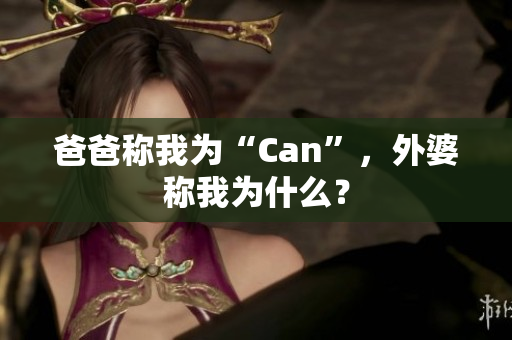 爸爸称我为“Can”，外婆称我为什么？