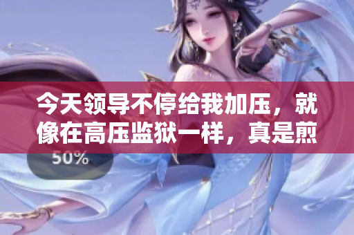 今天领导不停给我加压，就像在高压监狱一样，真是煎熬。