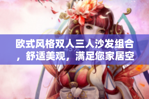 欧式风格双人三人沙发组合，舒适美观，满足您家居空间需求