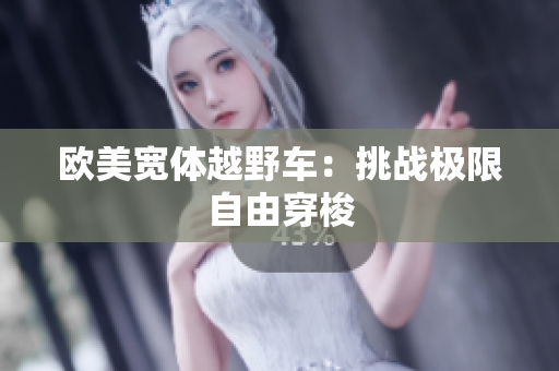 欧美宽体越野车：挑战极限自由穿梭
