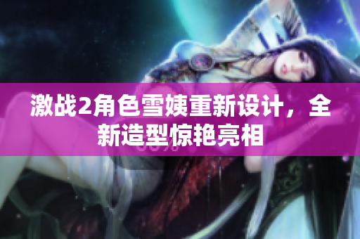 激战2角色雪姨重新设计，全新造型惊艳亮相