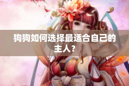 狗狗如何选择最适合自己的主人？