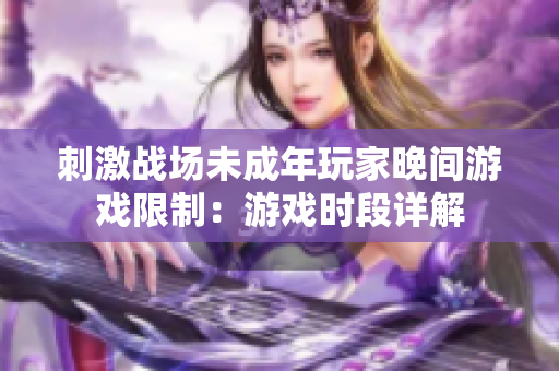 刺激战场未成年玩家晚间游戏限制：游戏时段详解