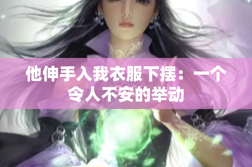 他伸手入我衣服下摆：一个令人不安的举动