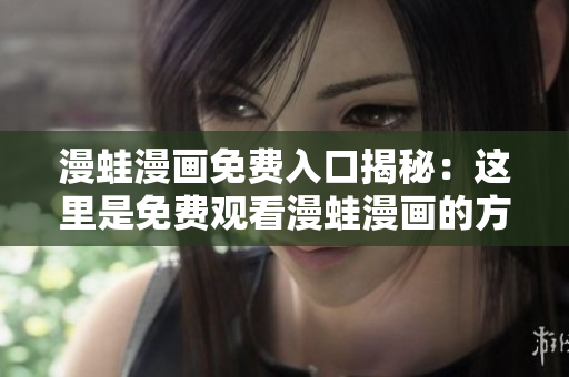漫蛙漫画免费入口揭秘：这里是免费观看漫蛙漫画的方法