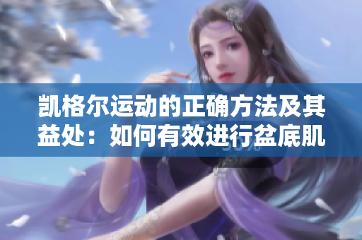 凯格尔运动的正确方法及其益处：如何有效进行盆底肌肉锻炼