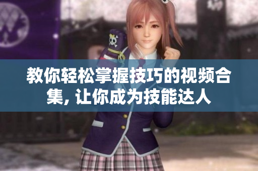 教你轻松掌握技巧的视频合集, 让你成为技能达人