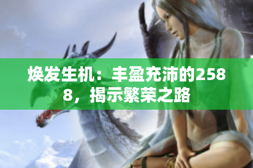 焕发生机：丰盈充沛的2588，揭示繁荣之路