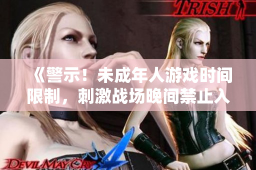 《警示！未成年人游戏时间限制，刺激战场晚间禁止入场时段公布》