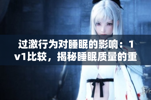 过激行为对睡眠的影响：1v1比较，揭秘睡眠质量的重要性