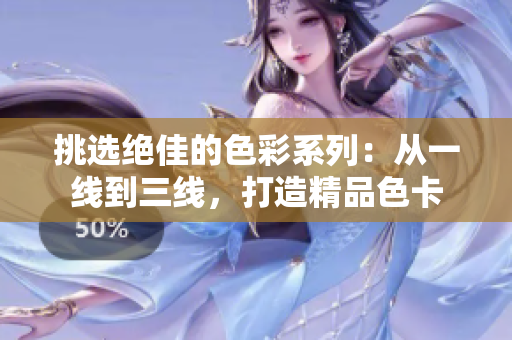 挑选绝佳的色彩系列：从一线到三线，打造精品色卡