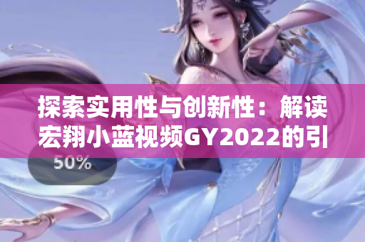 探索实用性与创新性：解读宏翔小蓝视频GY2022的引人注目之处