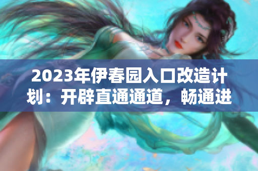 2023年伊春园入口改造计划：开辟直通通道，畅通进出之路
