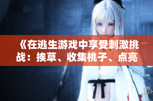 《在逃生游戏中享受刺激挑战：挨草、收集桃子、点亮灯》