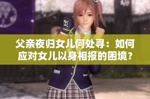 父亲夜归女儿何处寻：如何应对女儿以身相报的困境？