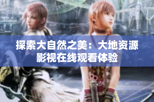 探索大自然之美：大地资源影视在线观看体验