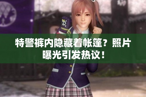 特警裤内隐藏着帐篷？照片曝光引发热议！