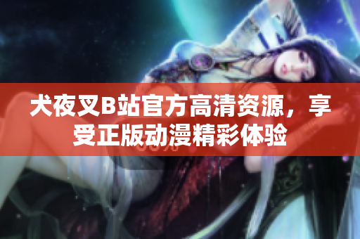 犬夜叉B站官方高清资源，享受正版动漫精彩体验