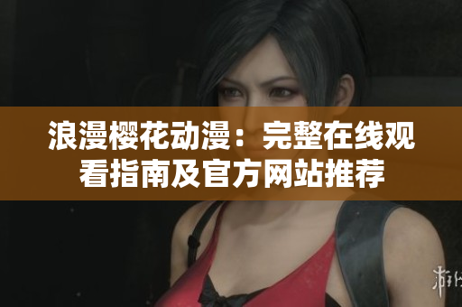 浪漫樱花动漫：完整在线观看指南及官方网站推荐