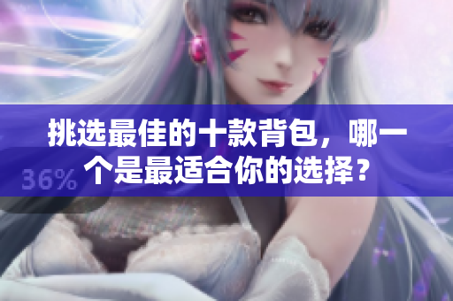 挑选最佳的十款背包，哪一个是最适合你的选择？