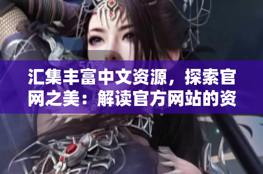 汇集丰富中文资源，探索官网之美：解读官方网站的资源库和精华内容