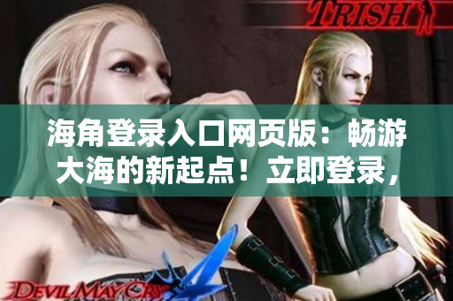 海角登录入口网页版：畅游大海的新起点！立即登录，发现无限可能！