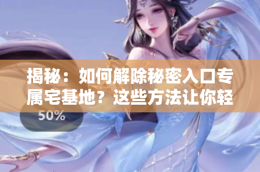揭秘：如何解除秘密入口专属宅基地？这些方法让你轻松脱离！