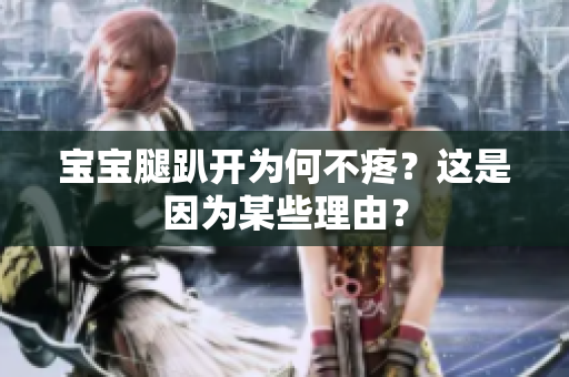 宝宝腿趴开为何不疼？这是因为某些理由？