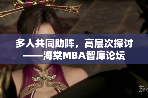 多人共同助阵，高层次探讨——海棠MBA智库论坛