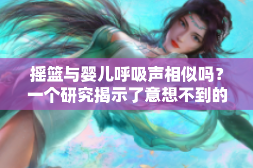 摇篮与婴儿呼吸声相似吗？一个研究揭示了意想不到的发现