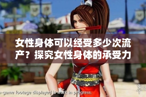 女性身体可以经受多少次流产？探究女性身体的承受力限度