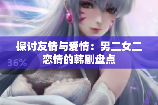 探讨友情与爱情：男二女二恋情的韩剧盘点