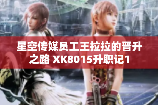 星空传媒员工王拉拉的晋升之路 XK8015升职记1