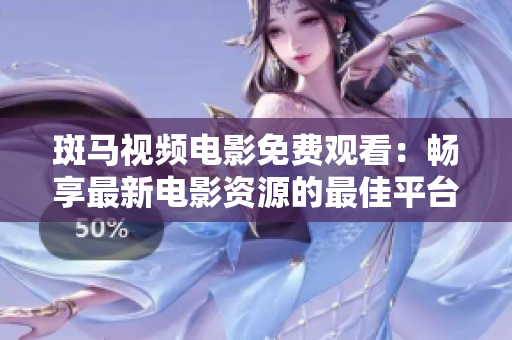 斑马视频电影免费观看：畅享最新电影资源的最佳平台
