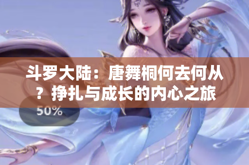 斗罗大陆：唐舞桐何去何从？挣扎与成长的内心之旅