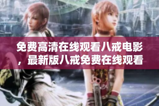免费高清在线观看八戒电影，最新版八戒免费在线观看