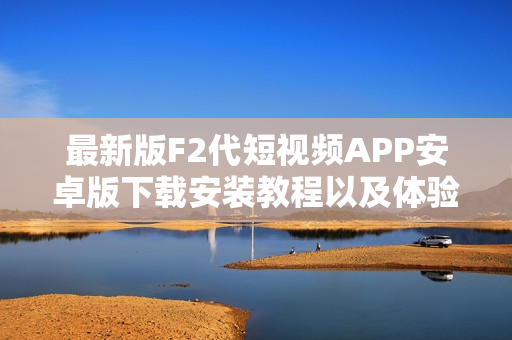 最新版F2代短视频APP安卓版下载安装教程以及体验分享