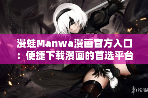漫蛙Manwa漫画官方入口：便捷下载漫画的首选平台