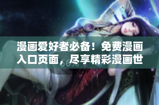 漫画爱好者必备！免费漫画入口页面，尽享精彩漫画世界