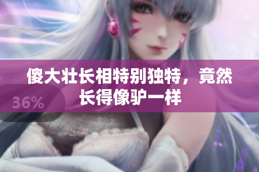 傻大壮长相特别独特，竟然长得像驴一样