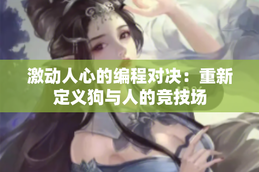 激动人心的编程对决：重新定义狗与人的竞技场